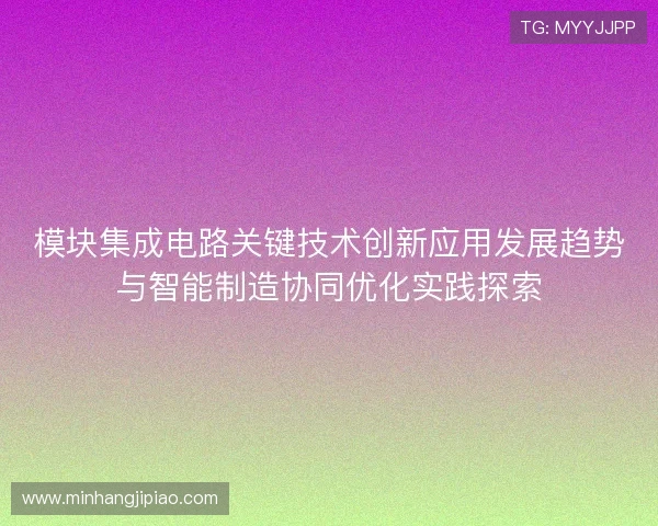 模块集成电路关键技术创新应用发展趋势与智能制造协同优化实践探索
